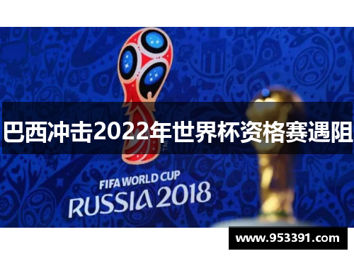 巴西冲击2022年世界杯资格赛遇阻