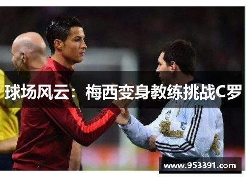 球场风云：梅西变身教练挑战C罗