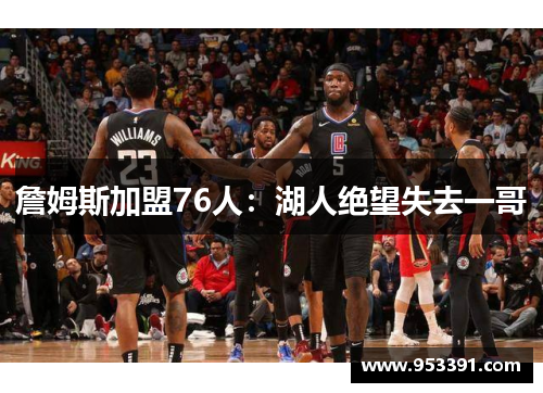 詹姆斯加盟76人：湖人绝望失去一哥